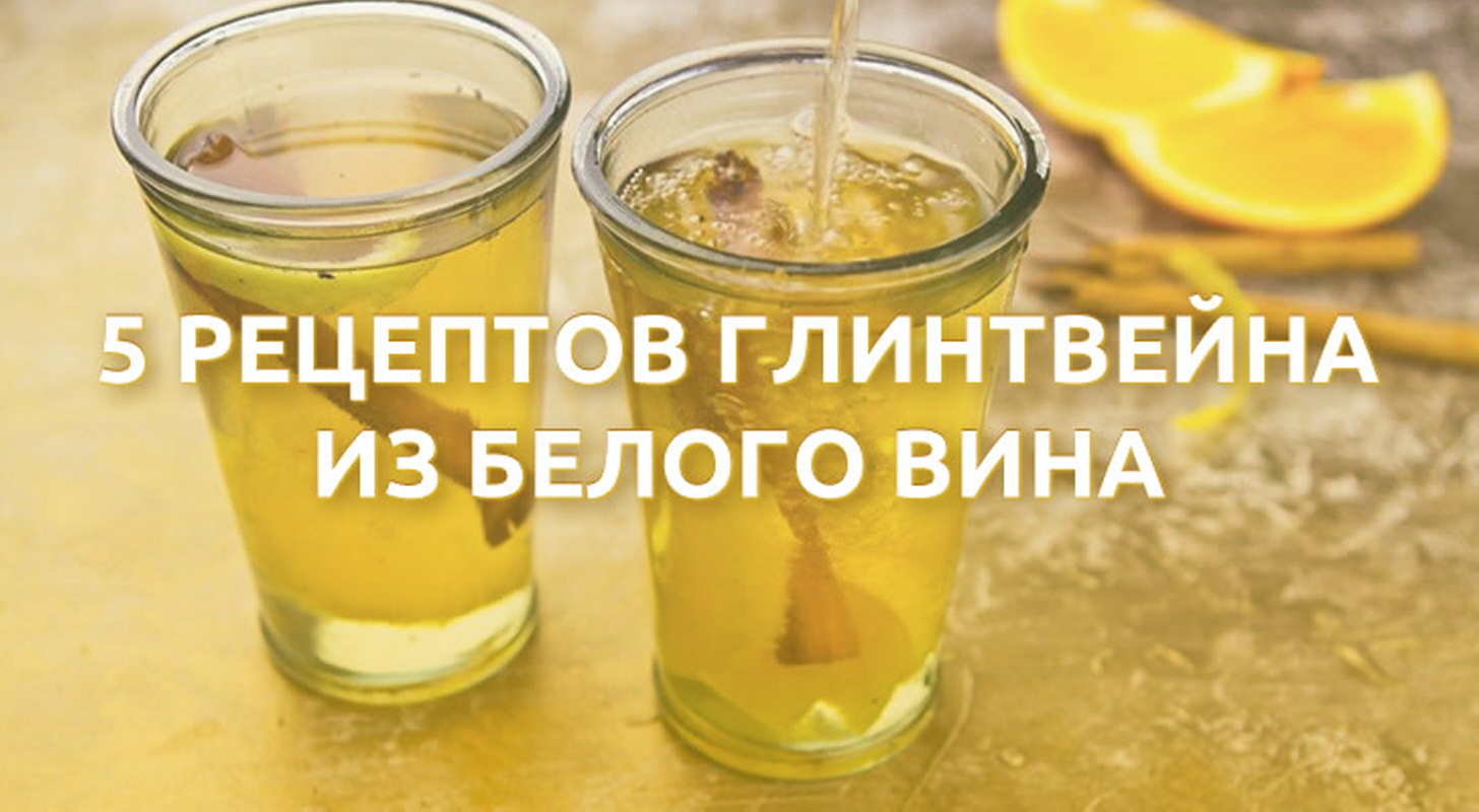 Глинтвейн из белого вина: 5 рецептов в домашних условиях