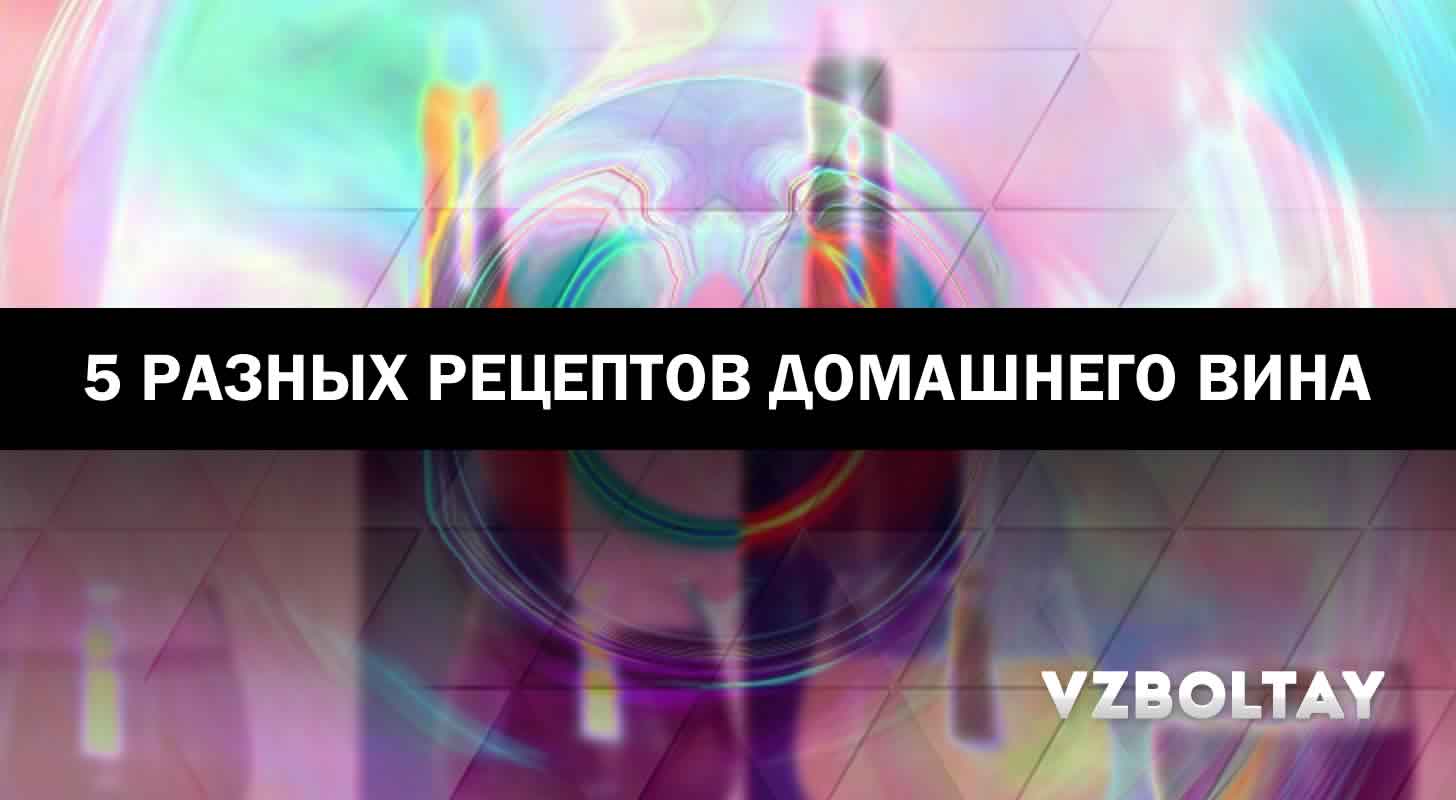5 разных рецептов домашнего вина, которые должен приготовить каждый