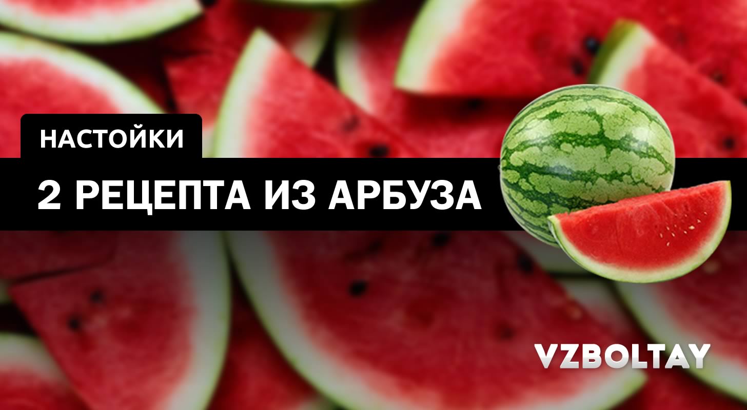 Настойка на арбузе: 2 рецепта на водке и спирте в домашних условиях