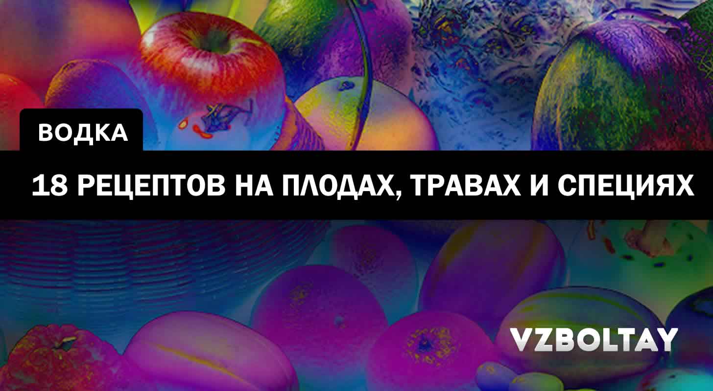 Водка на плодах, травах и специях: 18 рецептов в домашних условиях
