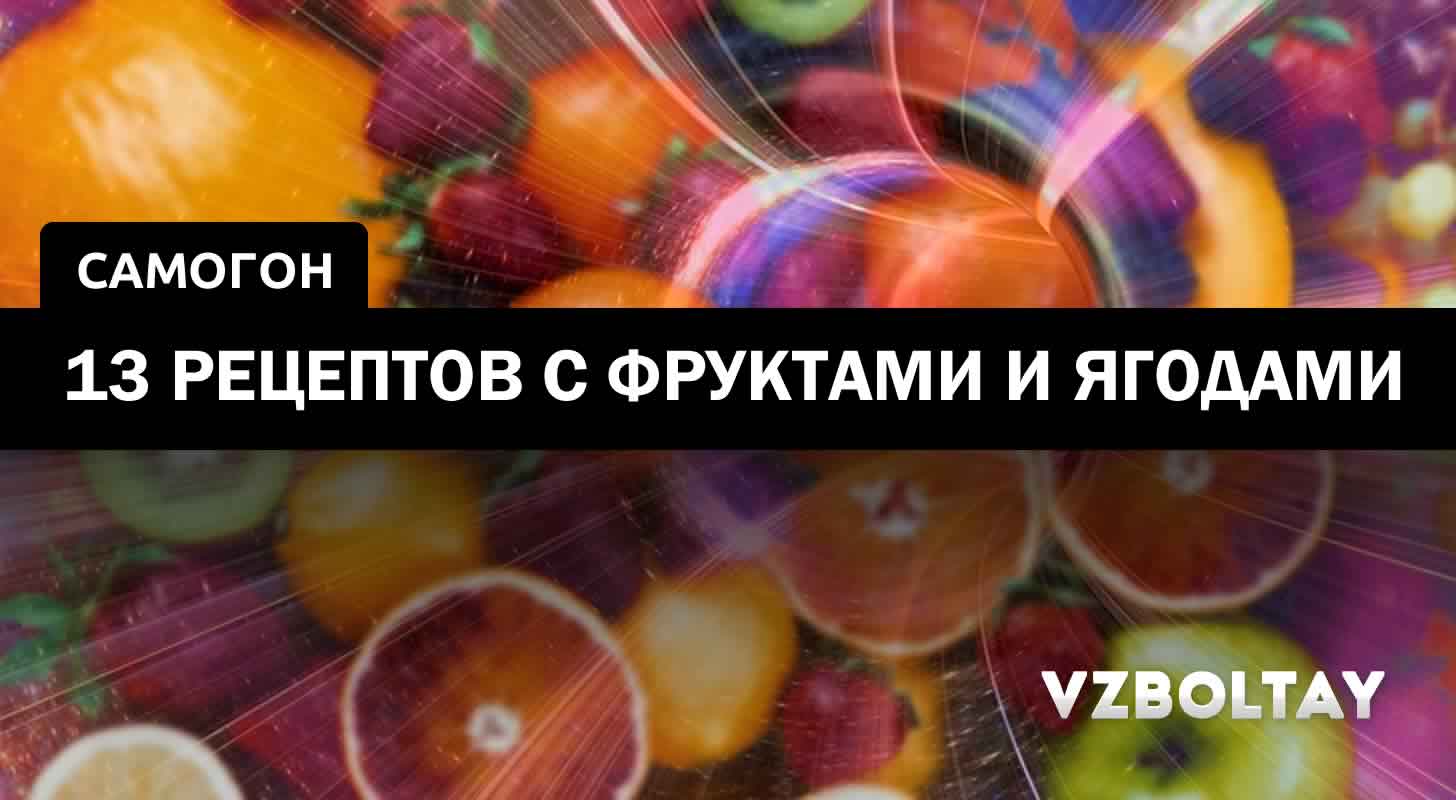 Самогон фруктово-ягодный: 13 рецептов в домашних условиях