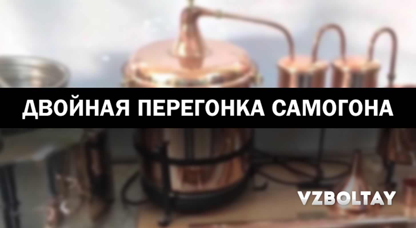Двойная перегонка самогона в домашних условиях: этапы, описание и советы