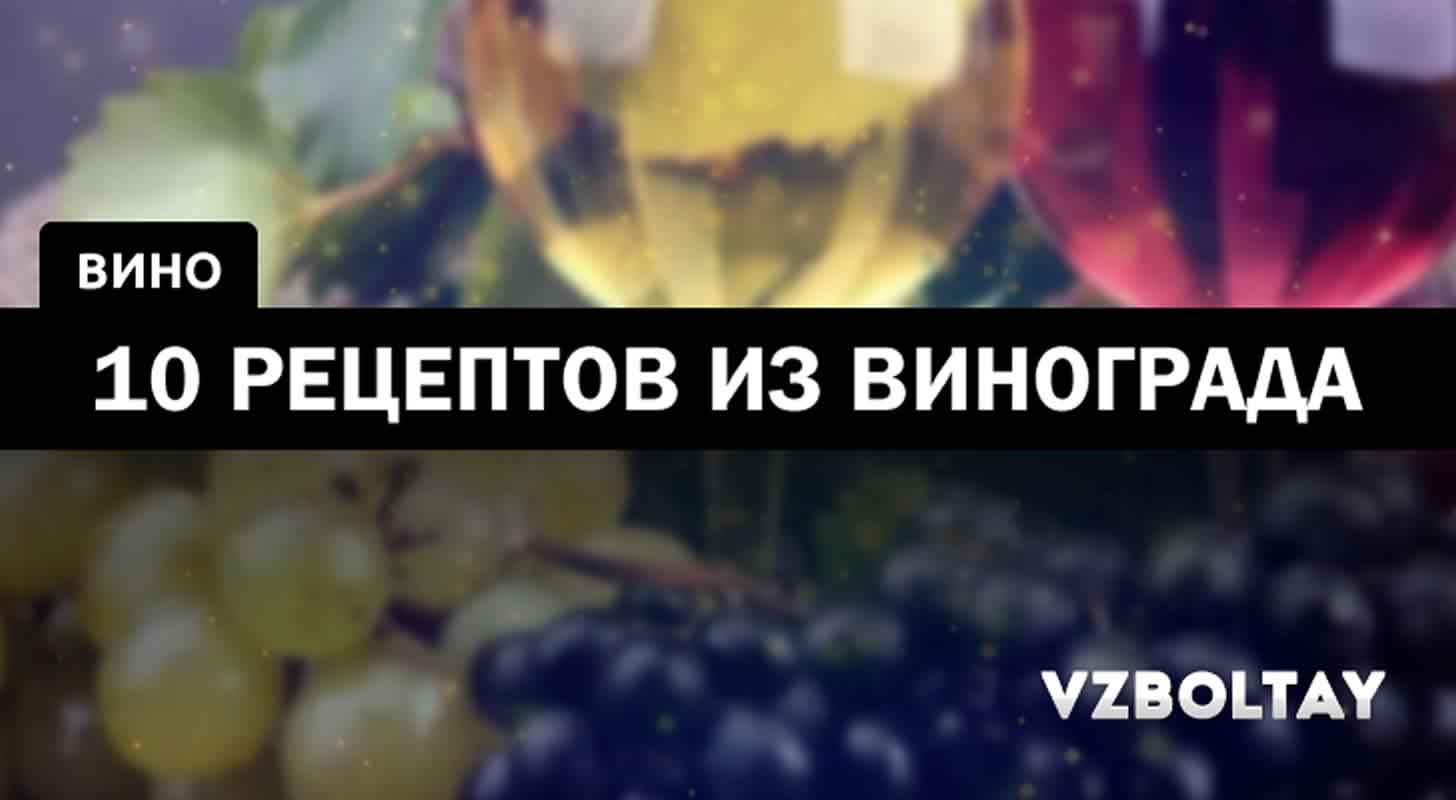 Вино из винограда: 10 рецептов в домашних условиях